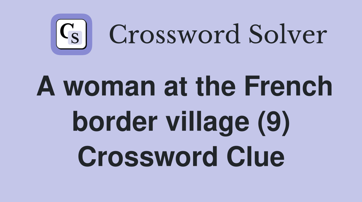 A woman at the French border village (9) Crossword Clue Answers